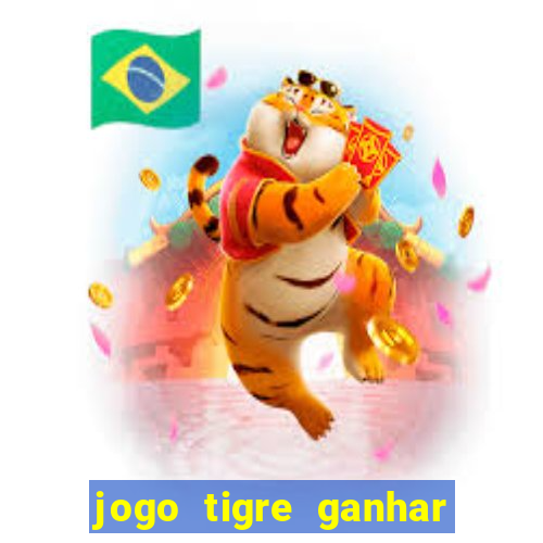 jogo tigre ganhar dinheiro de verdade